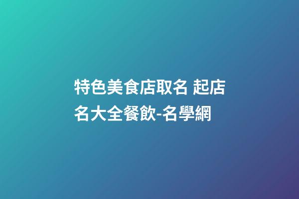 特色美食店取名 起店名大全餐飲-名學網